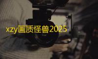 xzy画质怪兽2025